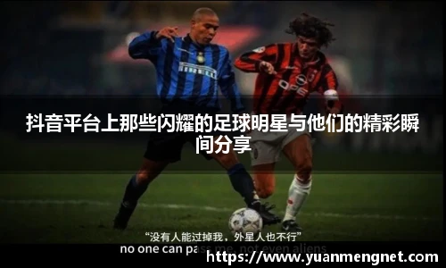 抖音平台上那些闪耀的足球明星与他们的精彩瞬间分享