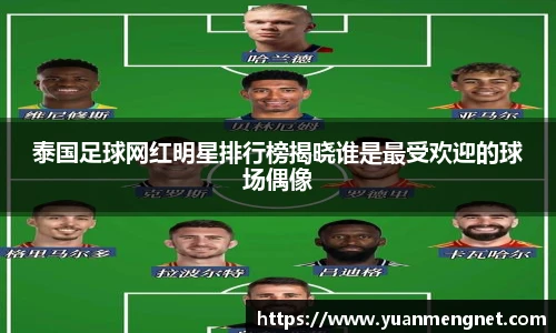 泰国足球网红明星排行榜揭晓谁是最受欢迎的球场偶像