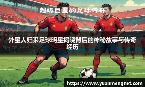 外星人归来足球明星揭晓背后的神秘故事与传奇经历